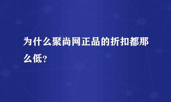 为什么聚尚网正品的折扣都那么低？