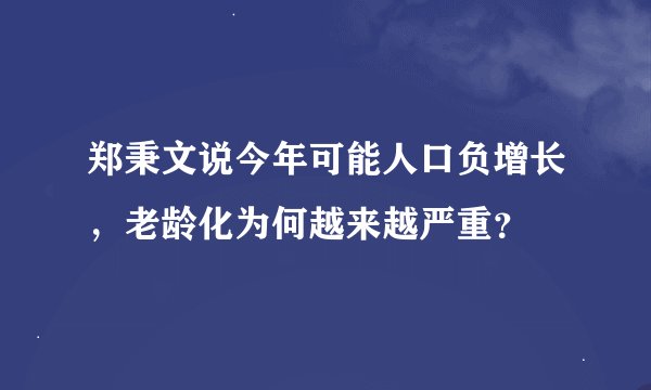 郑秉文说今年可能人口负增长，老龄化为何越来越严重？