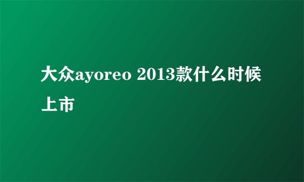 大众ayoreo 2013款什么时候上市