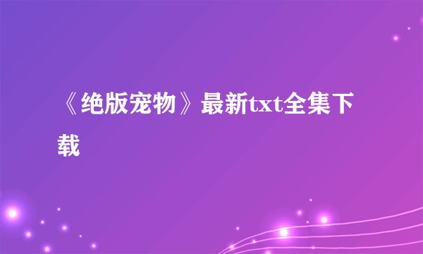 《绝版宠物》最新txt全集下载