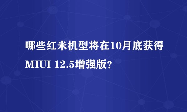 哪些红米机型将在10月底获得MIUI 12.5增强版？