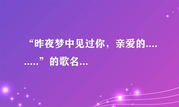 “昨夜梦中见过你，亲爱的.........”的歌名叫什么？