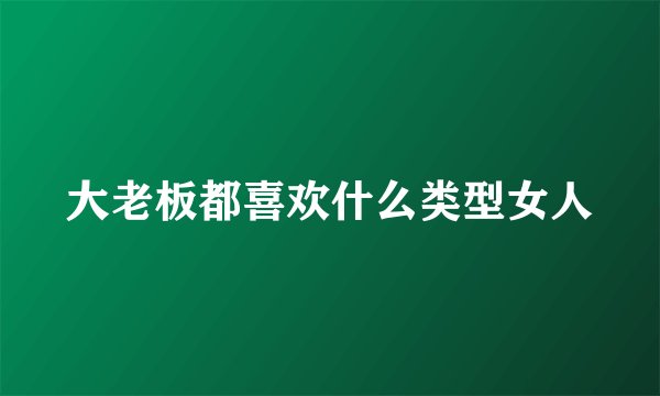 大老板都喜欢什么类型女人