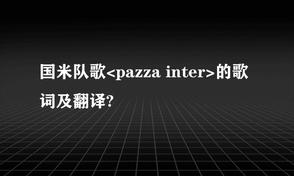国米队歌<pazza inter>的歌词及翻译?