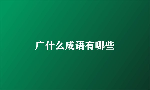 广什么成语有哪些