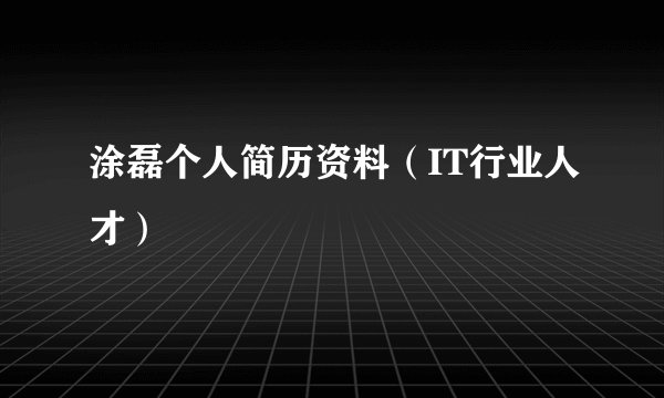 涂磊个人简历资料（IT行业人才）