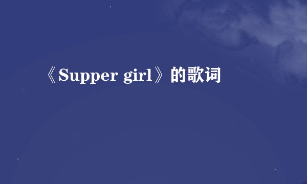 《Supper girl》的歌词