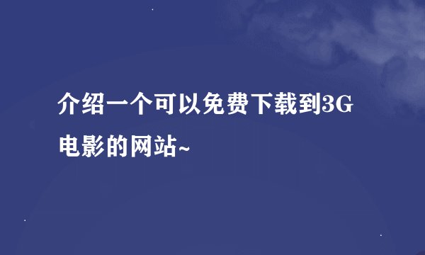 介绍一个可以免费下载到3G电影的网站~