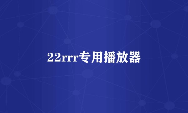 22rrr专用播放器