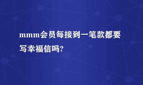 mmm会员每接到一笔款都要写幸福信吗?