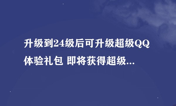 升级到24级后可升级超级QQ体验礼包 即将获得超级QQ5天体验包领取资格 获得这个超级QQ体验礼包都有什么特权