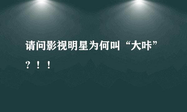 请问影视明星为何叫“大咔”？！！