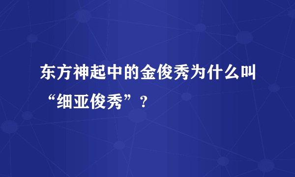 东方神起中的金俊秀为什么叫“细亚俊秀”?