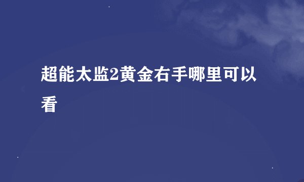 超能太监2黄金右手哪里可以看
