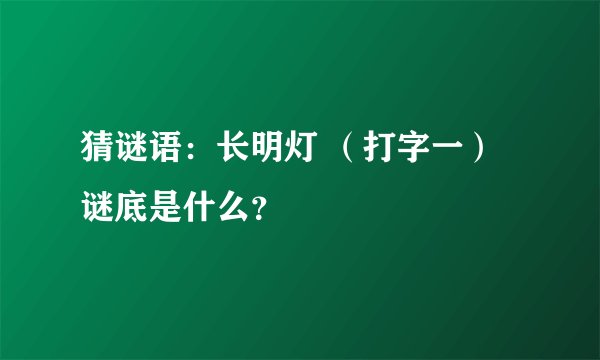 猜谜语：长明灯 （打字一）谜底是什么？