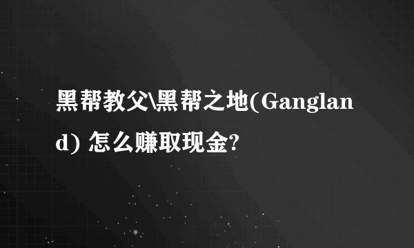 黑帮教父\黑帮之地(Gangland) 怎么赚取现金?