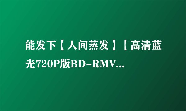 能发下【人间蒸发】【高清蓝光720P版BD-RMVB.粤语中字】的种子或下载链接么？