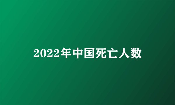 2022年中国死亡人数