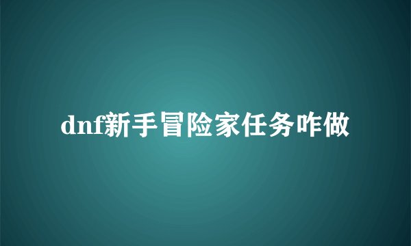 dnf新手冒险家任务咋做