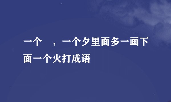 一个羮，一个夕里面多一画下面一个火打成语