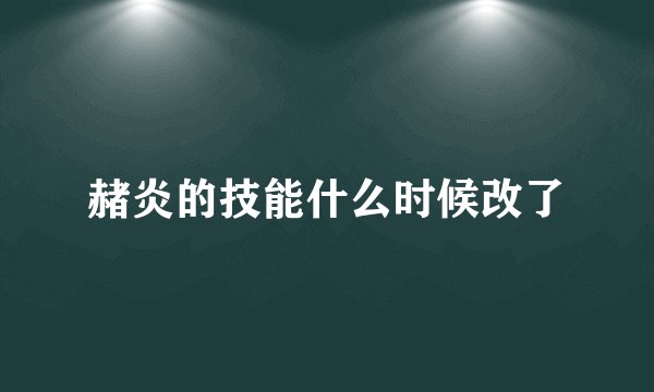 赭炎的技能什么时候改了