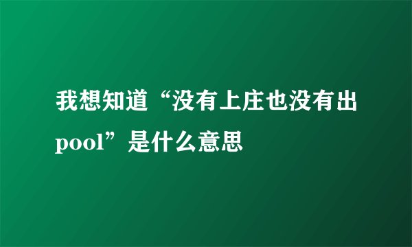 我想知道“没有上庄也没有出pool”是什么意思