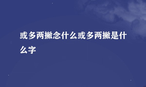 或多两撇念什么或多两撇是什么字