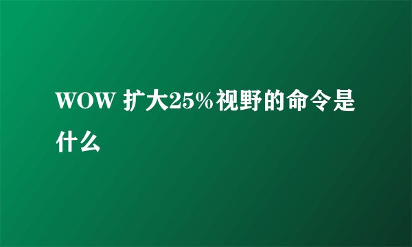 WOW 扩大25%视野的命令是什么