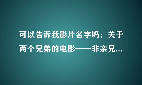 可以告诉我影片名字吗：关于两个兄弟的电影——非亲兄弟，3岁左右的弟弟是领养的有哮喘病。