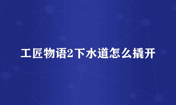 工匠物语2下水道怎么撬开