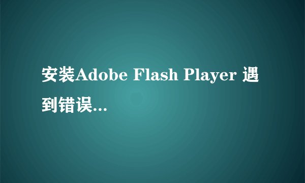 安装Adobe Flash Player 遇到错误，找不到Actionlist怎么办？？