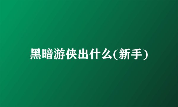 黑暗游侠出什么(新手)
