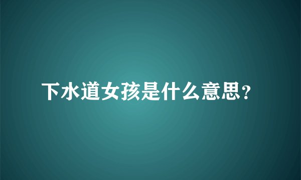 下水道女孩是什么意思？