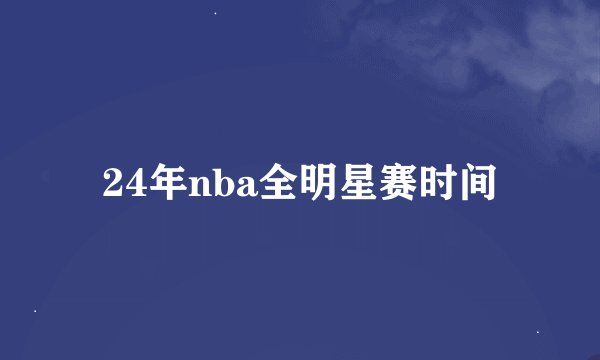 24年nba全明星赛时间