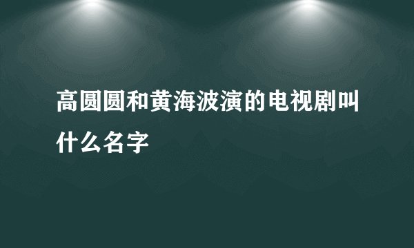 高圆圆和黄海波演的电视剧叫什么名字