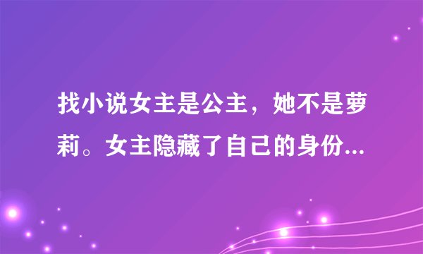 找小说女主是公主，她不是萝莉。女主隐藏了自己的身份去体验普通人的生活。然后女主喜欢上了花心的男二。