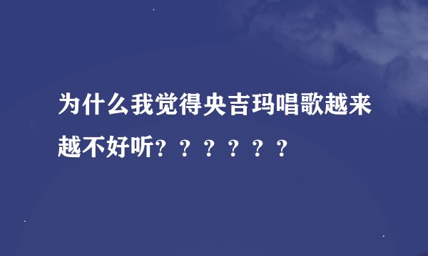 为什么我觉得央吉玛唱歌越来越不好听？？？？？？