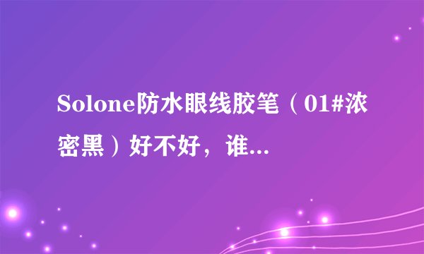 Solone防水眼线胶笔（01#浓密黑）好不好，谁用过说说