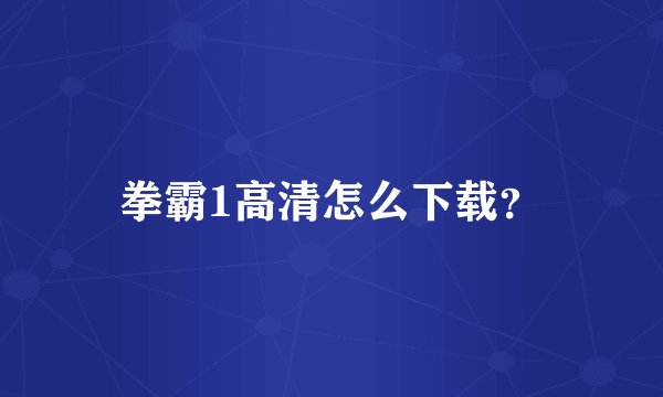 拳霸1高清怎么下载？