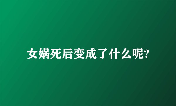 女娲死后变成了什么呢?