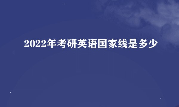 2022年考研英语国家线是多少
