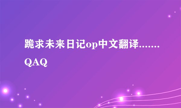 跪求未来日记op中文翻译.......QAQ