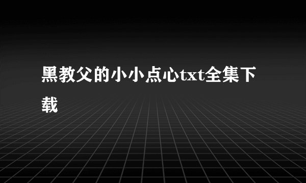 黑教父的小小点心txt全集下载