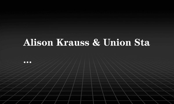 Alison Krauss & Union Station的《Gravity》 歌词