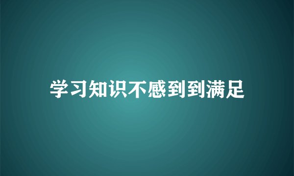 学习知识不感到到满足