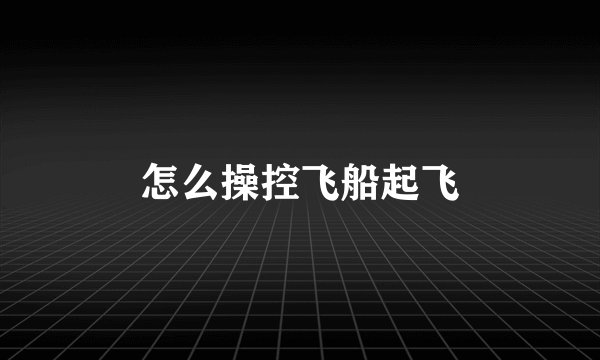 怎么操控飞船起飞