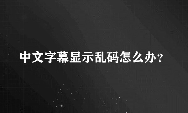 中文字幕显示乱码怎么办？