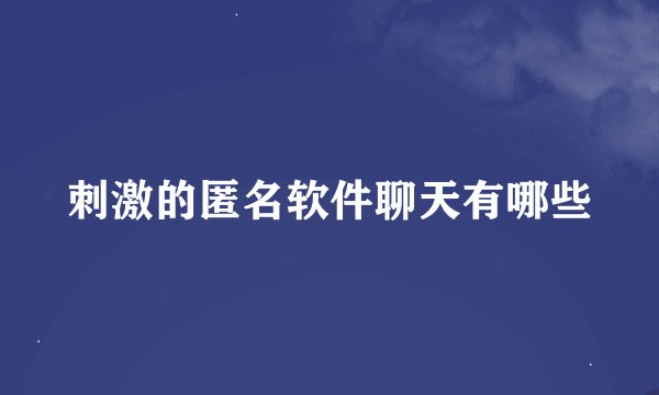刺激的匿名软件聊天有哪些