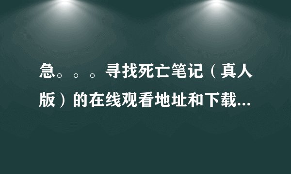 急。。。寻找死亡笔记（真人版）的在线观看地址和下载地址！！！