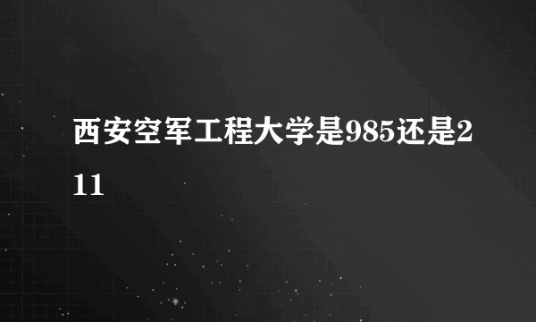 西安空军工程大学是985还是211